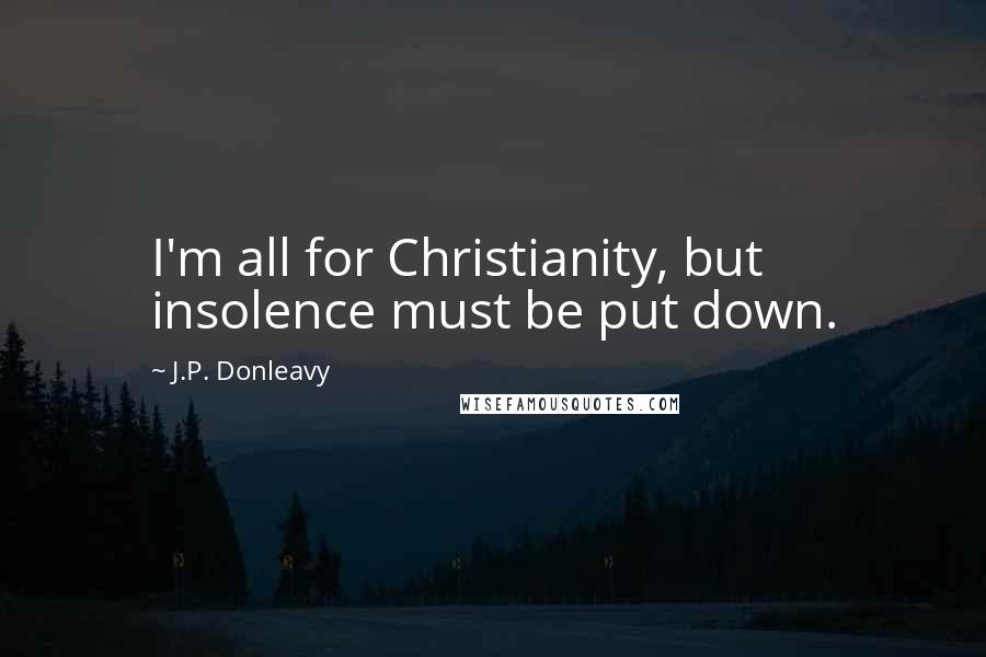 J.P. Donleavy Quotes: I'm all for Christianity, but insolence must be put down.