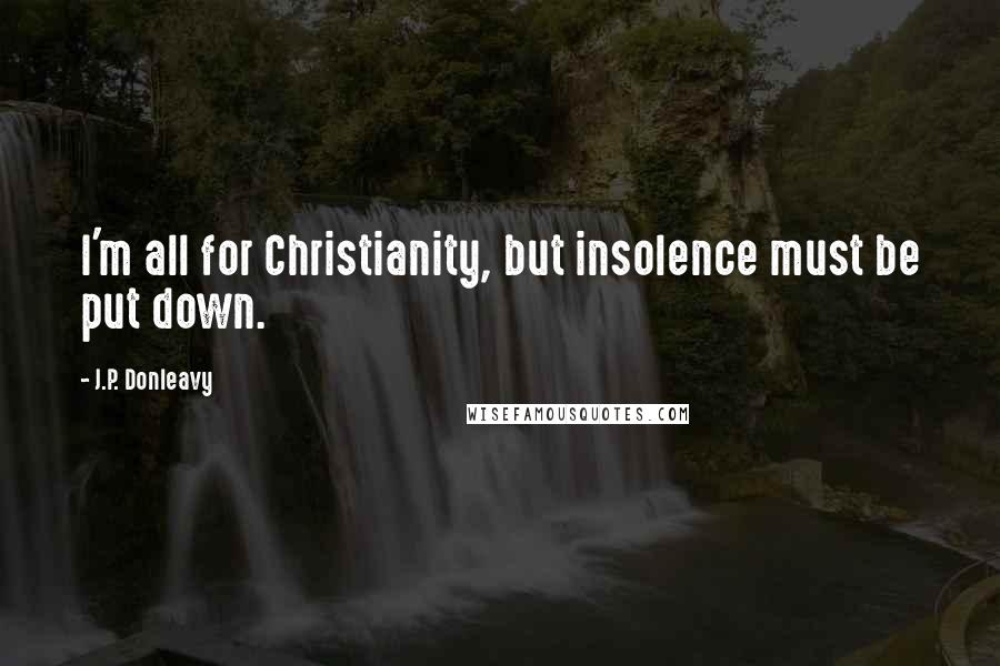 J.P. Donleavy Quotes: I'm all for Christianity, but insolence must be put down.