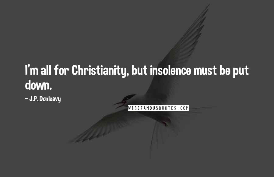 J.P. Donleavy Quotes: I'm all for Christianity, but insolence must be put down.