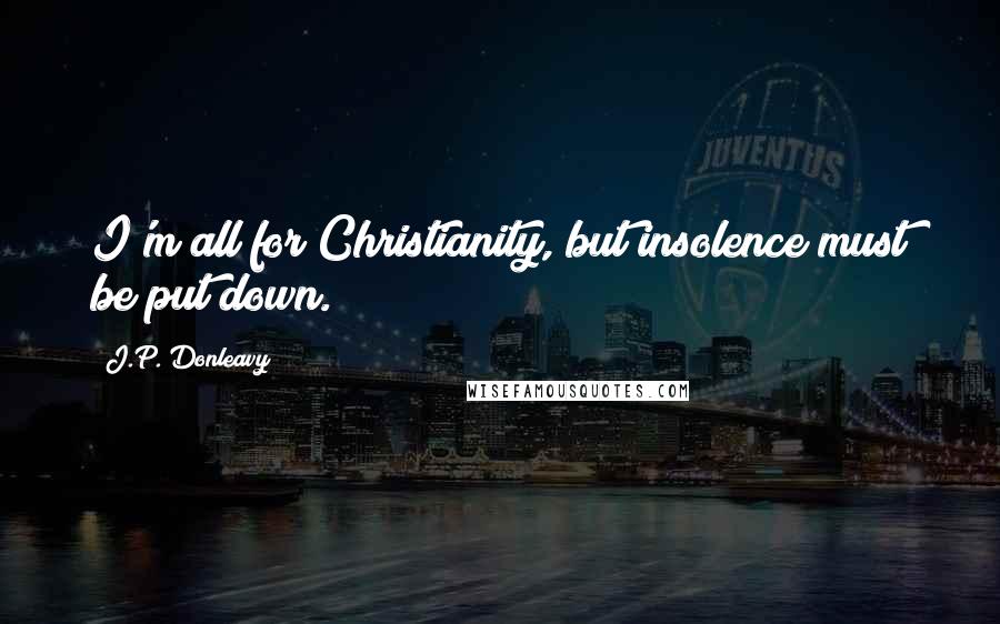 J.P. Donleavy Quotes: I'm all for Christianity, but insolence must be put down.