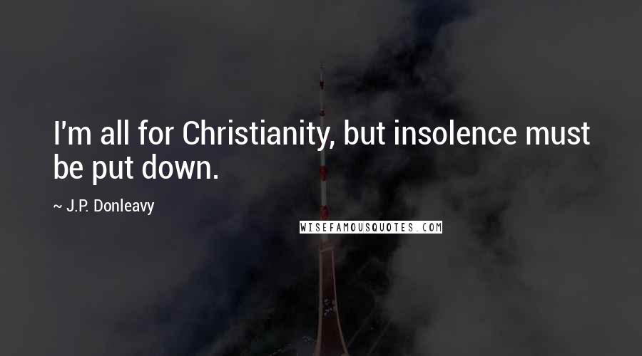 J.P. Donleavy Quotes: I'm all for Christianity, but insolence must be put down.