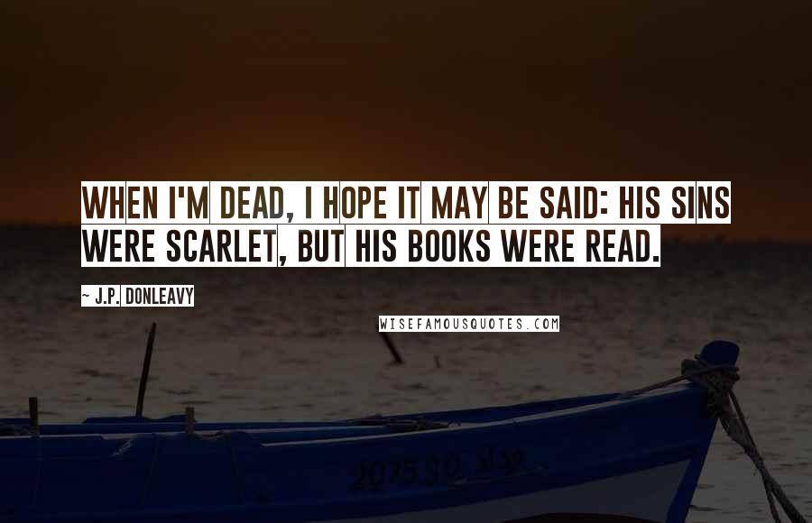 J.P. Donleavy Quotes: When I'm dead, I hope it may be said: his sins were scarlet, but his books were read.