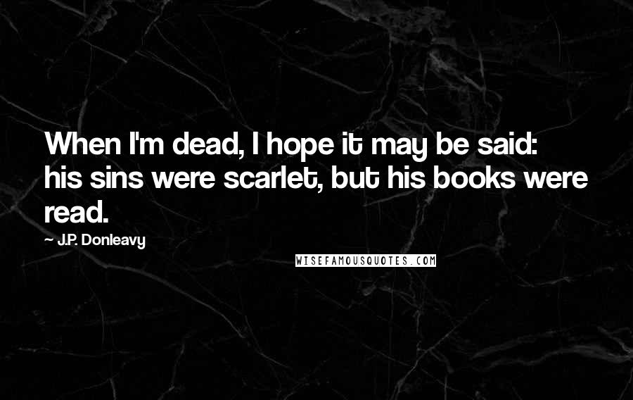 J.P. Donleavy Quotes: When I'm dead, I hope it may be said: his sins were scarlet, but his books were read.
