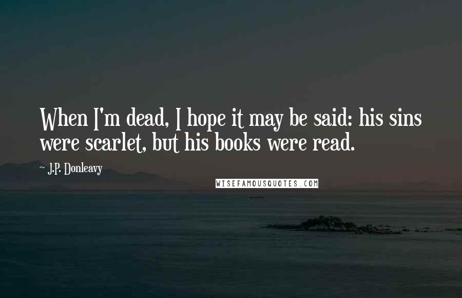 J.P. Donleavy Quotes: When I'm dead, I hope it may be said: his sins were scarlet, but his books were read.