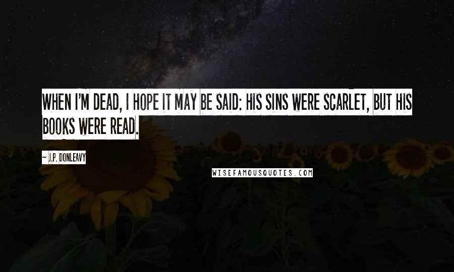 J.P. Donleavy Quotes: When I'm dead, I hope it may be said: his sins were scarlet, but his books were read.