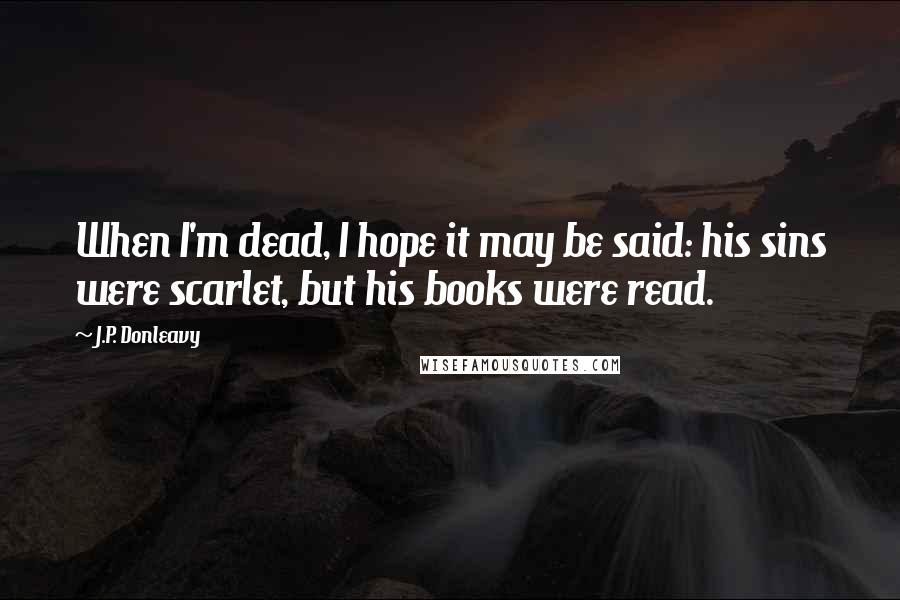 J.P. Donleavy Quotes: When I'm dead, I hope it may be said: his sins were scarlet, but his books were read.