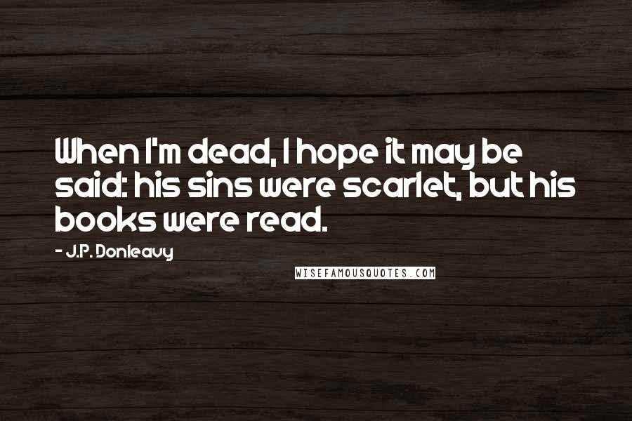 J.P. Donleavy Quotes: When I'm dead, I hope it may be said: his sins were scarlet, but his books were read.