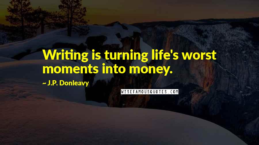 J.P. Donleavy Quotes: Writing is turning life's worst moments into money.