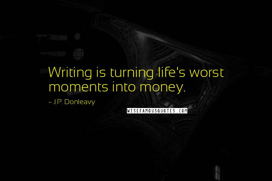 J.P. Donleavy Quotes: Writing is turning life's worst moments into money.