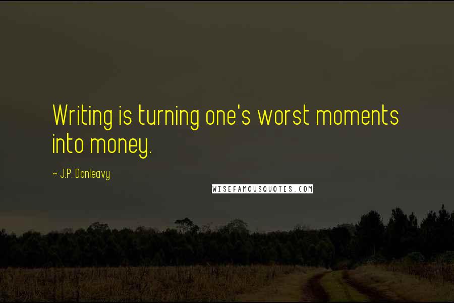 J.P. Donleavy Quotes: Writing is turning one's worst moments into money.