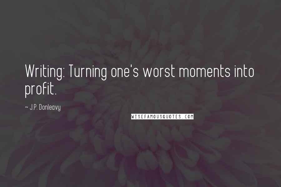 J.P. Donleavy Quotes: Writing: Turning one's worst moments into profit.