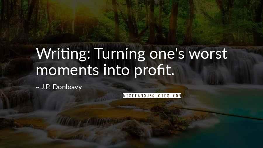 J.P. Donleavy Quotes: Writing: Turning one's worst moments into profit.