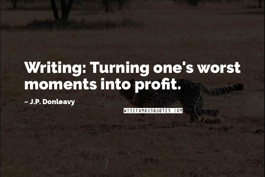 J.P. Donleavy Quotes: Writing: Turning one's worst moments into profit.