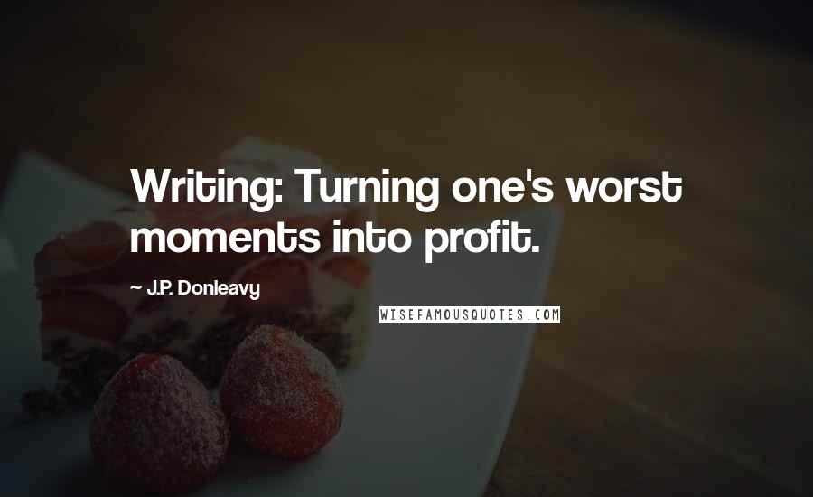 J.P. Donleavy Quotes: Writing: Turning one's worst moments into profit.