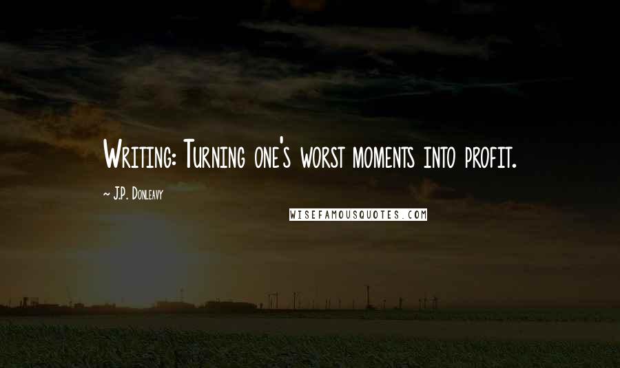 J.P. Donleavy Quotes: Writing: Turning one's worst moments into profit.