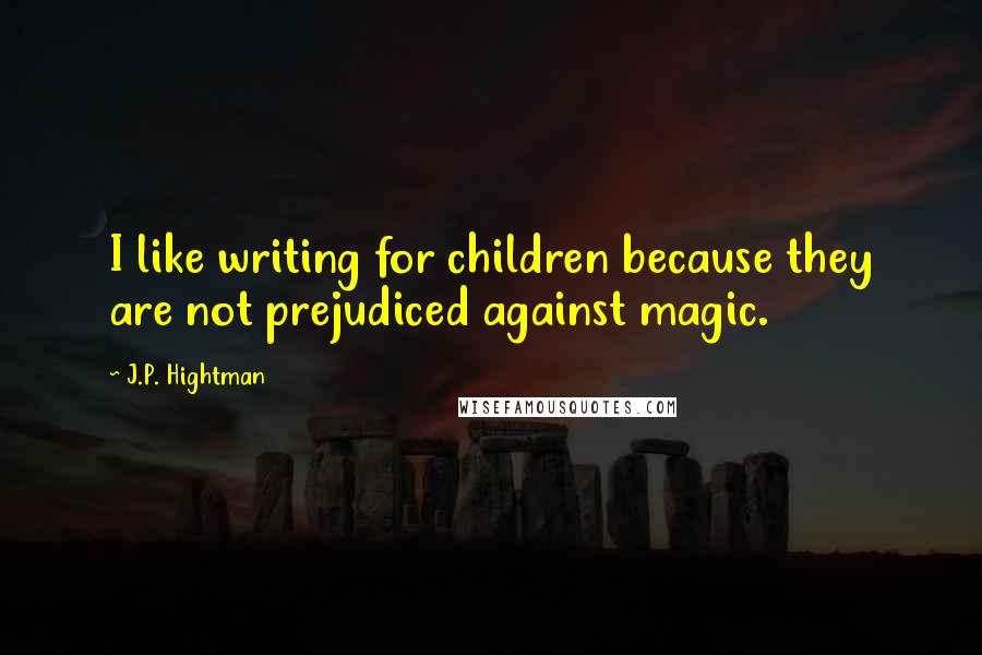 J.P. Hightman Quotes: I like writing for children because they are not prejudiced against magic.