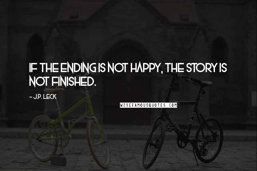 J.P. Leck Quotes: If the ending is not happy, the story is not finished.