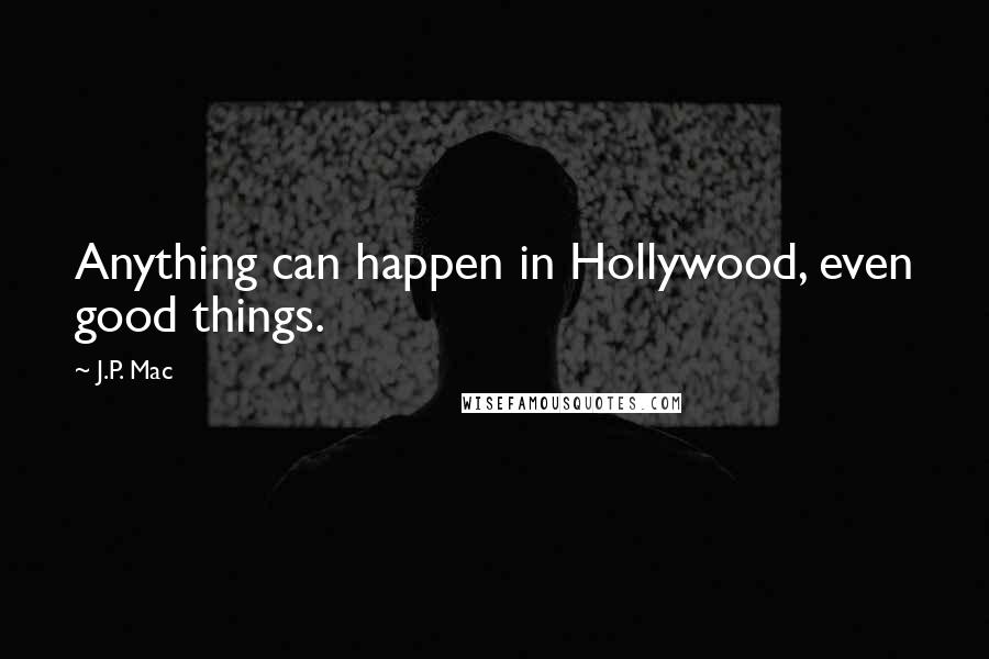 J.P. Mac Quotes: Anything can happen in Hollywood, even good things.