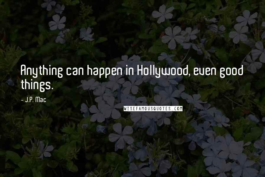 J.P. Mac Quotes: Anything can happen in Hollywood, even good things.