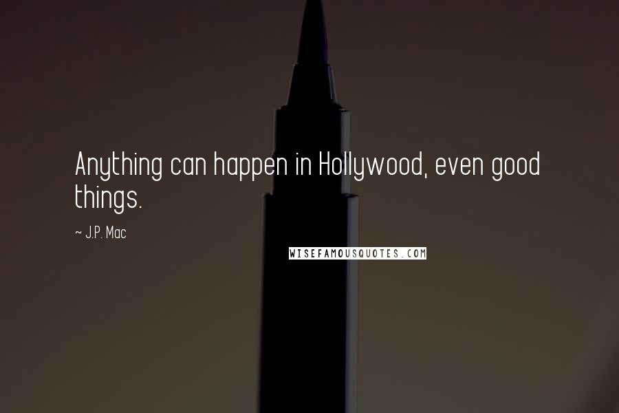 J.P. Mac Quotes: Anything can happen in Hollywood, even good things.