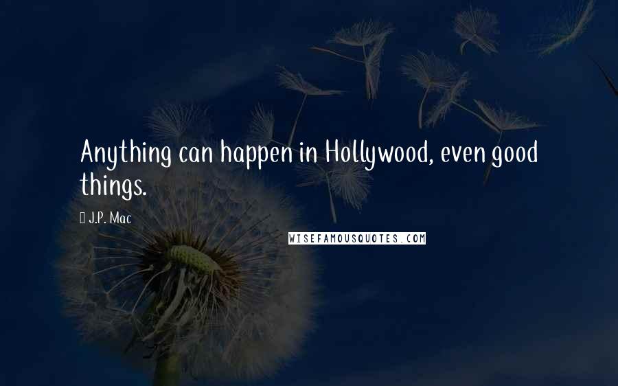 J.P. Mac Quotes: Anything can happen in Hollywood, even good things.