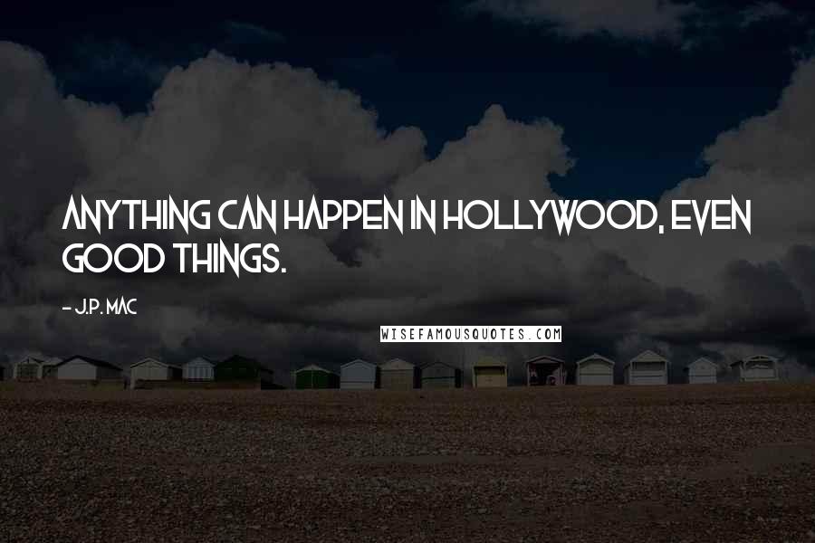 J.P. Mac Quotes: Anything can happen in Hollywood, even good things.