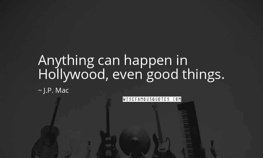 J.P. Mac Quotes: Anything can happen in Hollywood, even good things.