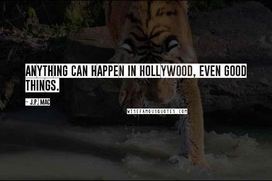 J.P. Mac Quotes: Anything can happen in Hollywood, even good things.