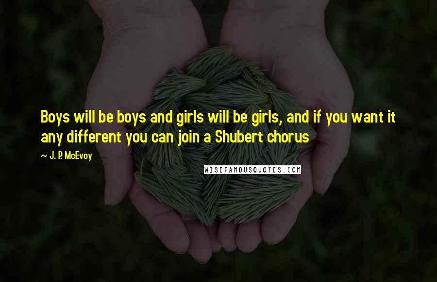 J. P. McEvoy Quotes: Boys will be boys and girls will be girls, and if you want it any different you can join a Shubert chorus