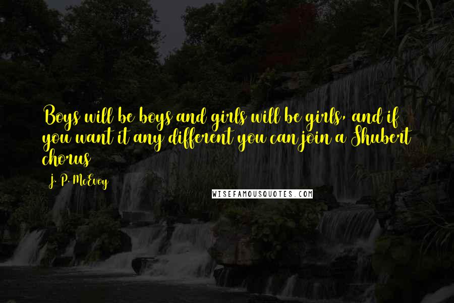 J. P. McEvoy Quotes: Boys will be boys and girls will be girls, and if you want it any different you can join a Shubert chorus