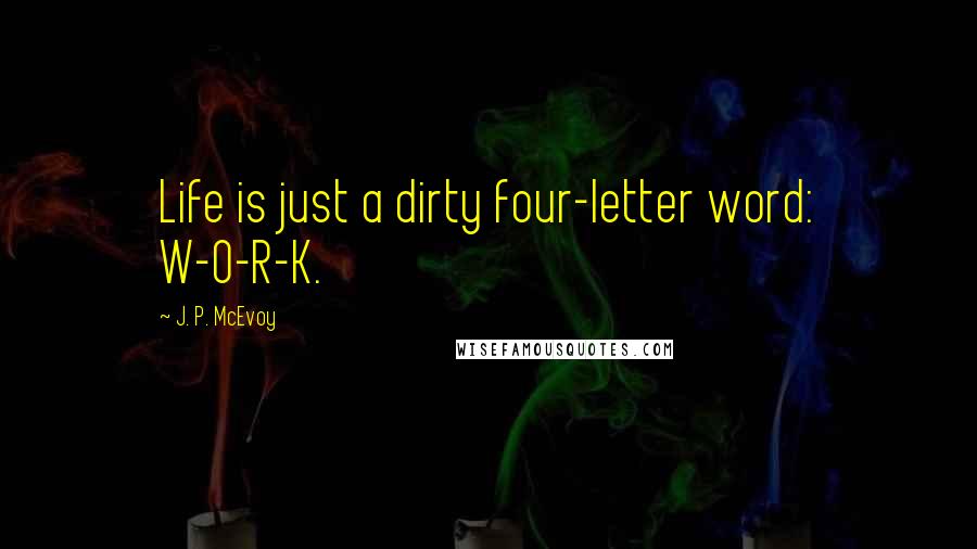 J. P. McEvoy Quotes: Life is just a dirty four-letter word: W-O-R-K.