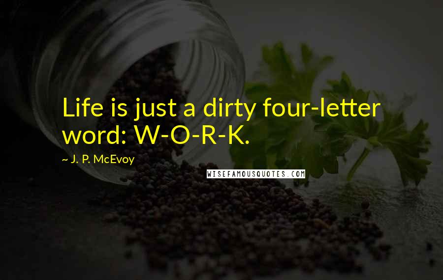 J. P. McEvoy Quotes: Life is just a dirty four-letter word: W-O-R-K.