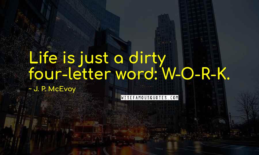 J. P. McEvoy Quotes: Life is just a dirty four-letter word: W-O-R-K.