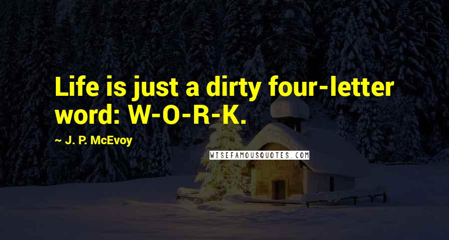 J. P. McEvoy Quotes: Life is just a dirty four-letter word: W-O-R-K.