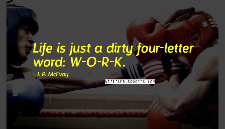 J. P. McEvoy Quotes: Life is just a dirty four-letter word: W-O-R-K.