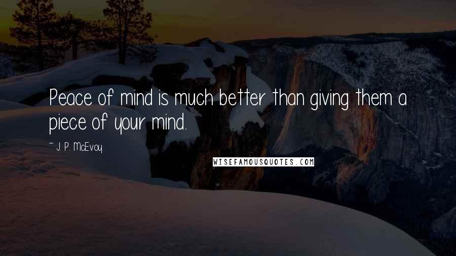 J. P. McEvoy Quotes: Peace of mind is much better than giving them a piece of your mind.
