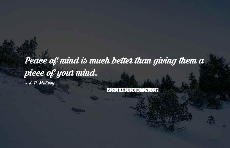 J. P. McEvoy Quotes: Peace of mind is much better than giving them a piece of your mind.