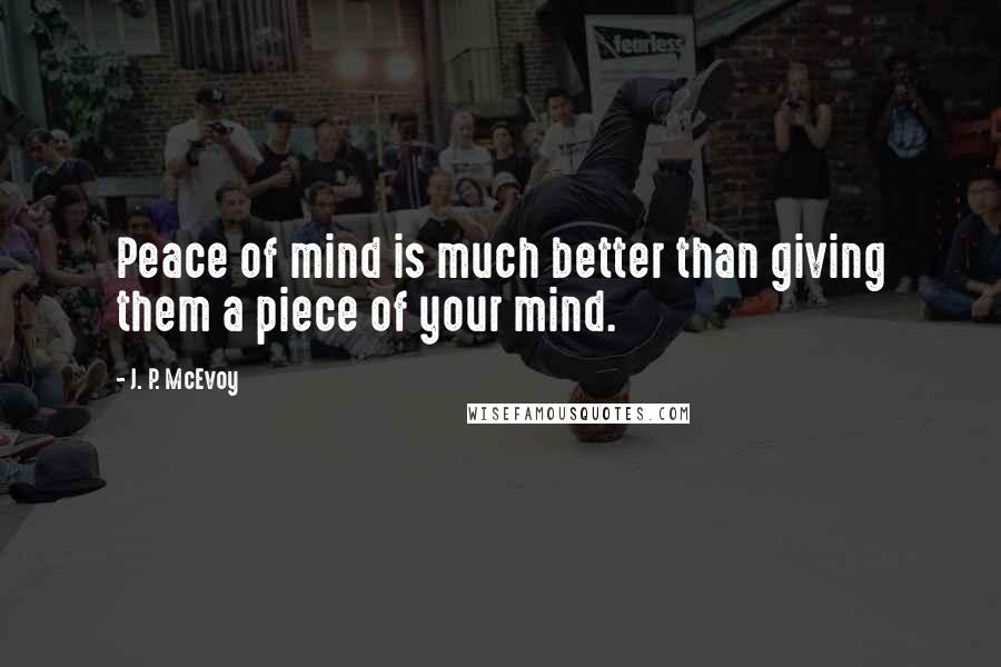 J. P. McEvoy Quotes: Peace of mind is much better than giving them a piece of your mind.