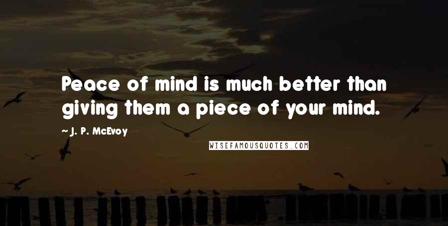 J. P. McEvoy Quotes: Peace of mind is much better than giving them a piece of your mind.