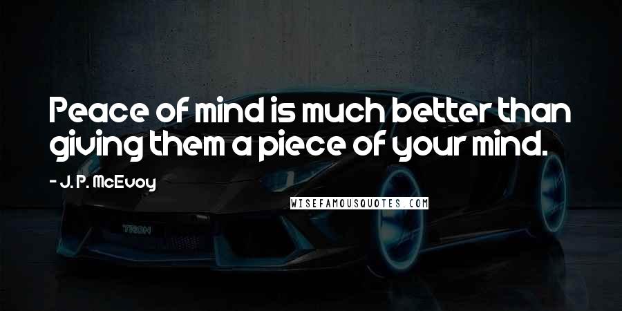 J. P. McEvoy Quotes: Peace of mind is much better than giving them a piece of your mind.