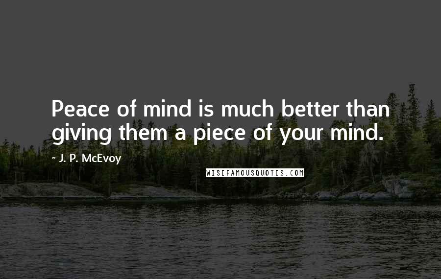 J. P. McEvoy Quotes: Peace of mind is much better than giving them a piece of your mind.
