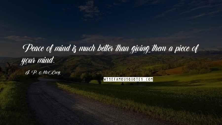 J. P. McEvoy Quotes: Peace of mind is much better than giving them a piece of your mind.