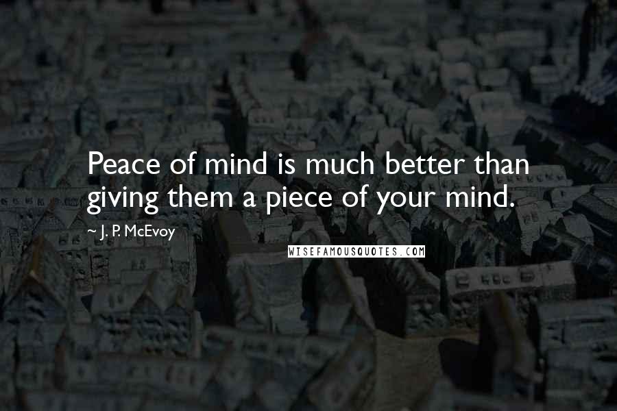 J. P. McEvoy Quotes: Peace of mind is much better than giving them a piece of your mind.