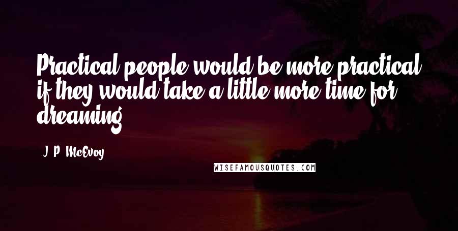 J. P. McEvoy Quotes: Practical people would be more practical if they would take a little more time for dreaming.