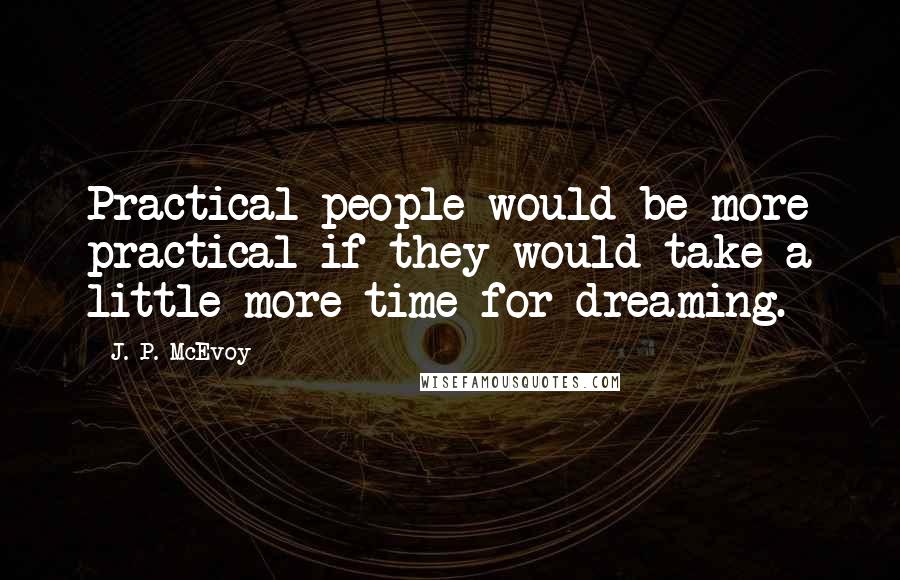 J. P. McEvoy Quotes: Practical people would be more practical if they would take a little more time for dreaming.