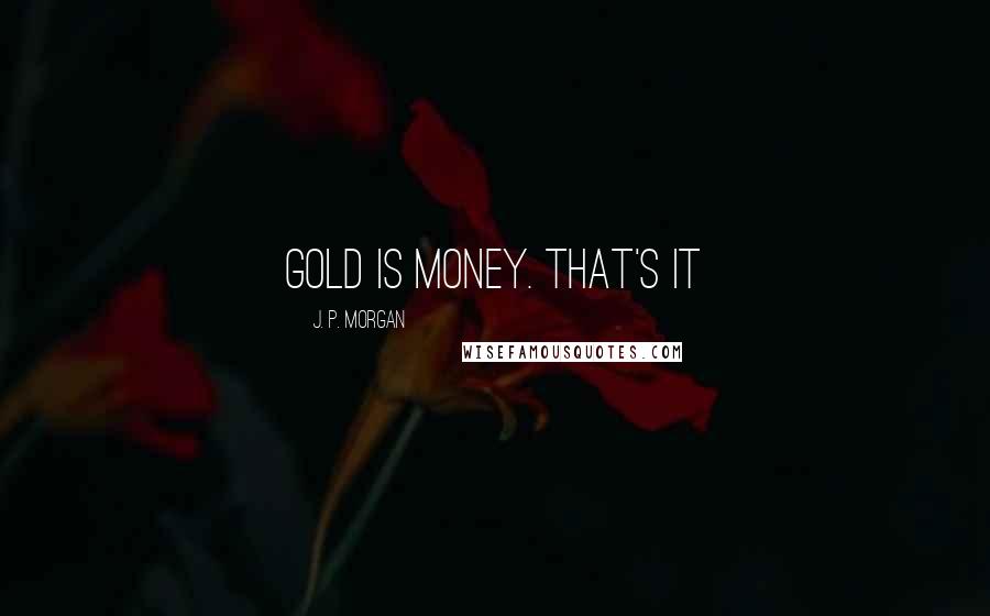 J. P. Morgan Quotes: Gold is Money. That's it