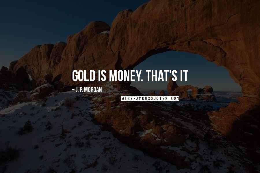 J. P. Morgan Quotes: Gold is Money. That's it