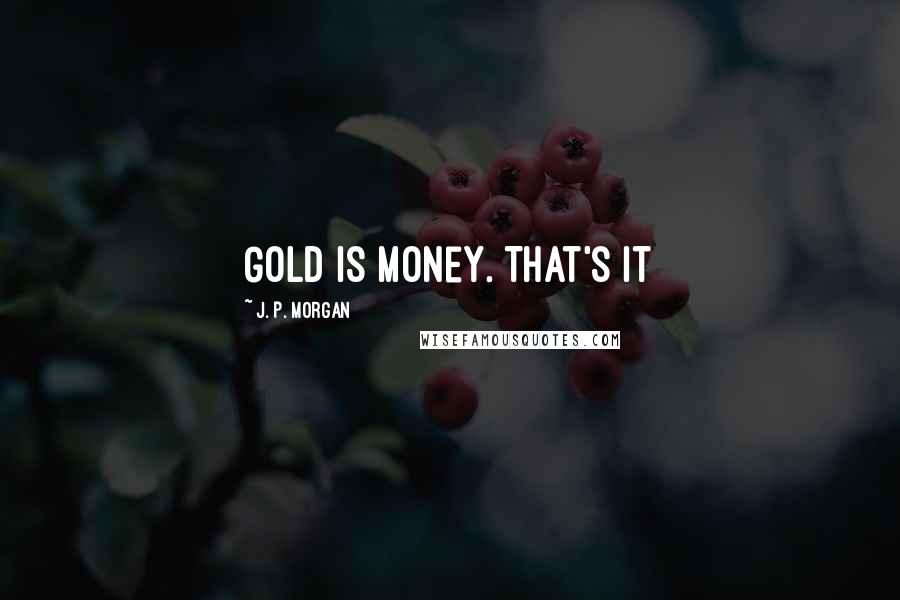 J. P. Morgan Quotes: Gold is Money. That's it