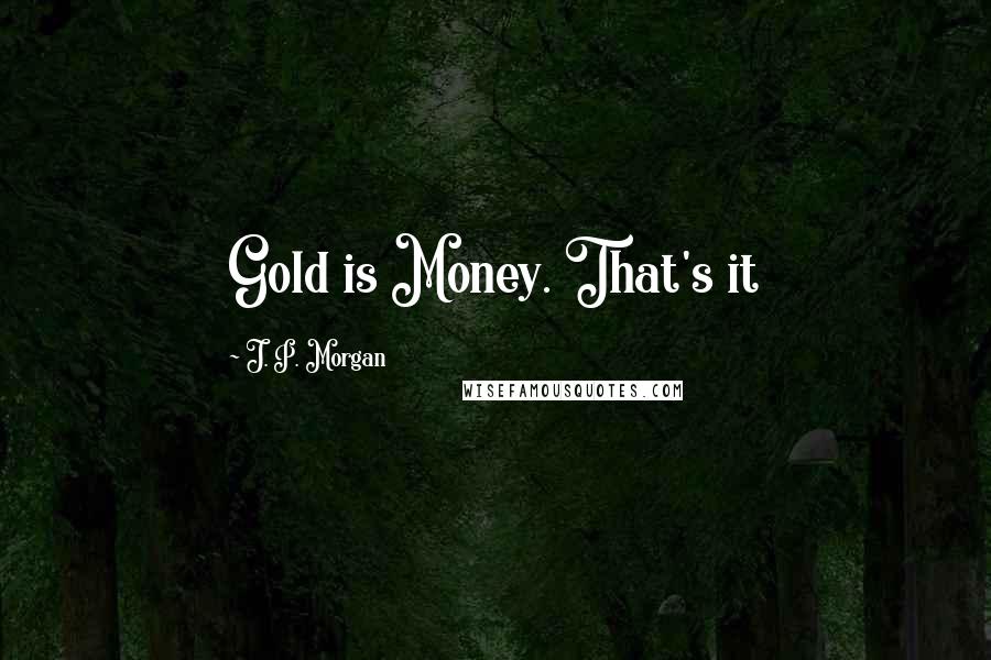 J. P. Morgan Quotes: Gold is Money. That's it