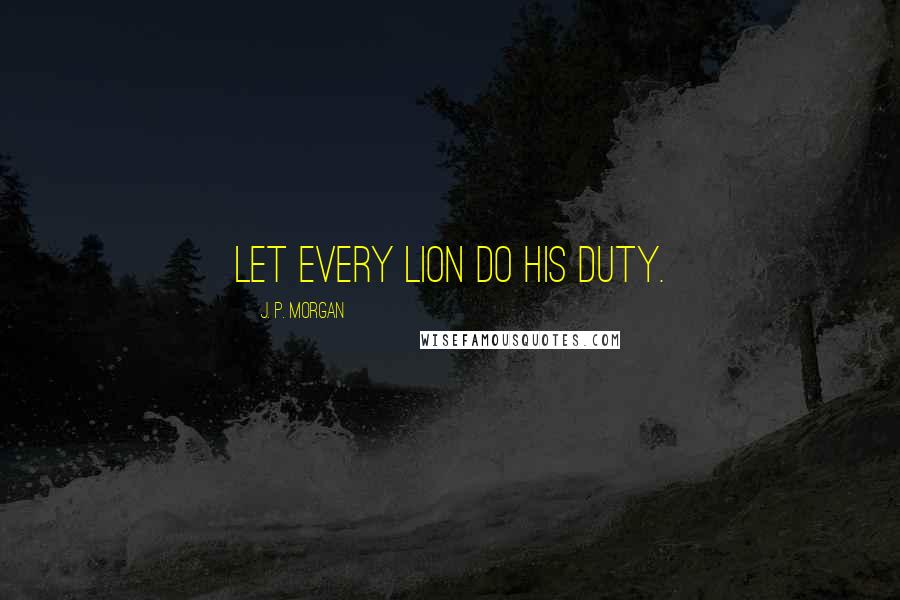 J. P. Morgan Quotes: Let every lion do his duty.